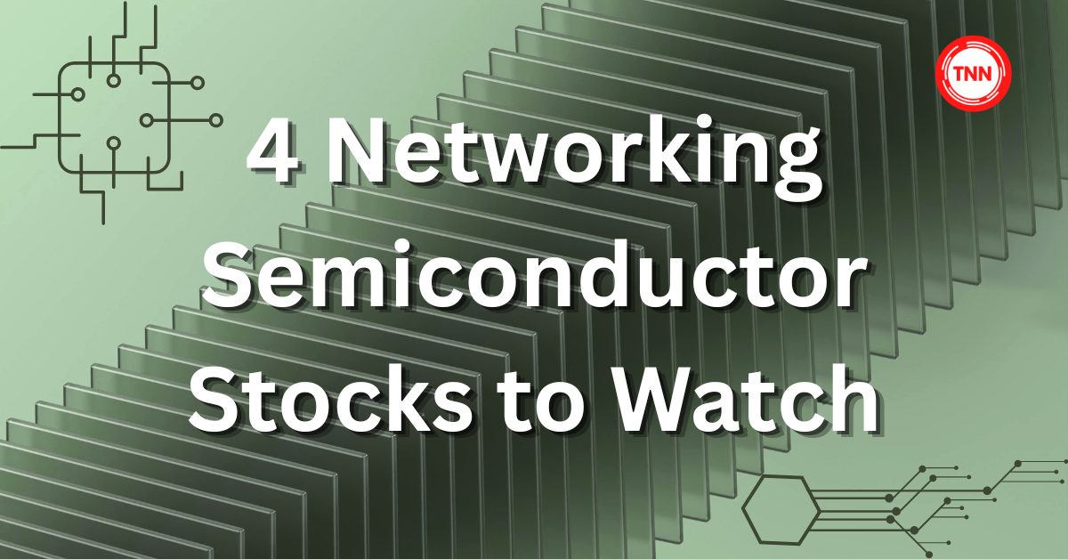 4 Networking Semiconductor Stocks to Watch